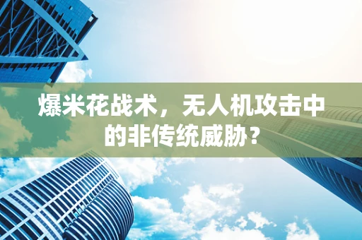 爆米花战术，无人机攻击中的非传统威胁？