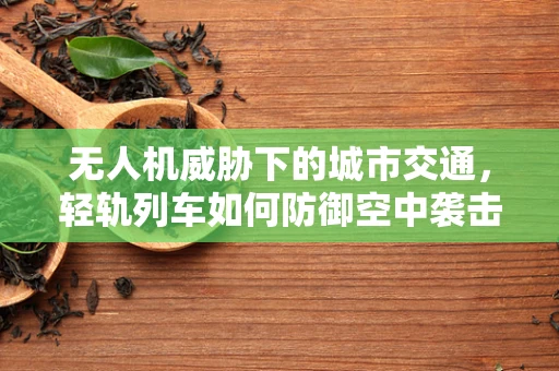 无人机威胁下的城市交通，轻轨列车如何防御空中袭击？