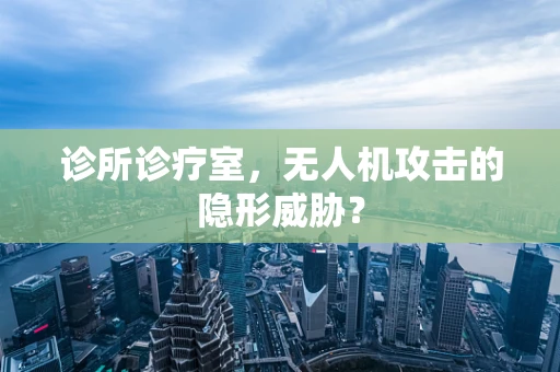 诊所诊疗室，无人机攻击的隐形威胁？