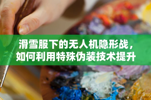 滑雪服下的无人机隐形战，如何利用特殊伪装技术提升攻击效率？