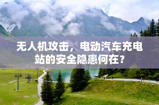 无人机攻击，电动汽车充电站的安全隐患何在？