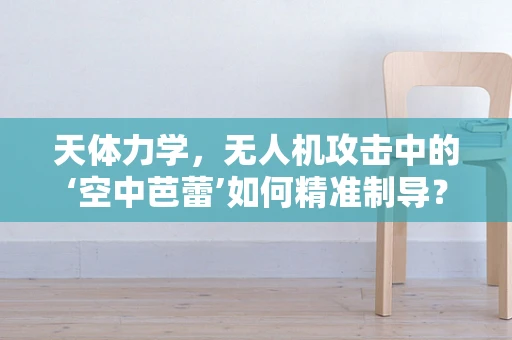 天体力学，无人机攻击中的‘空中芭蕾’如何精准制导？