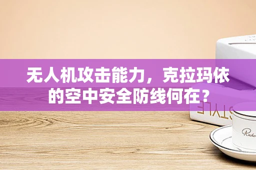 无人机攻击能力，克拉玛依的空中安全防线何在？