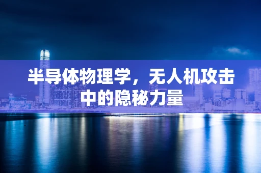 半导体物理学，无人机攻击中的隐秘力量