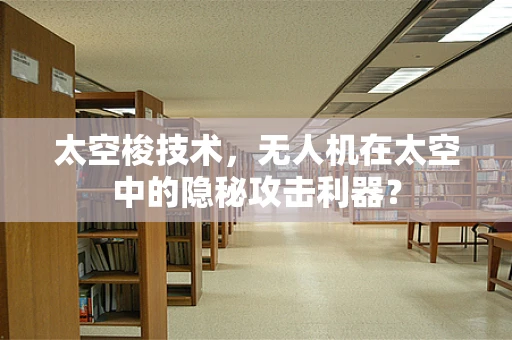 太空梭技术，无人机在太空中的隐秘攻击利器？