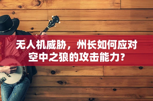 无人机威胁，州长如何应对空中之狼的攻击能力？