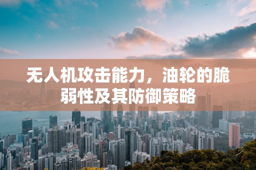 无人机攻击能力，油轮的脆弱性及其防御策略