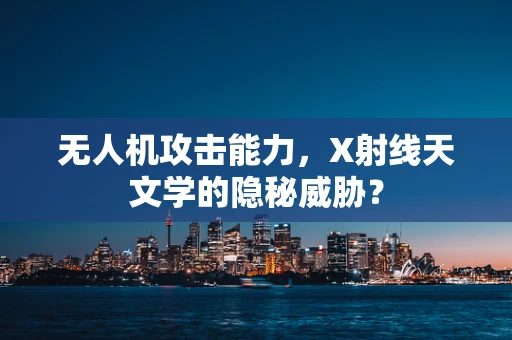 无人机攻击能力，X射线天文学的隐秘威胁？