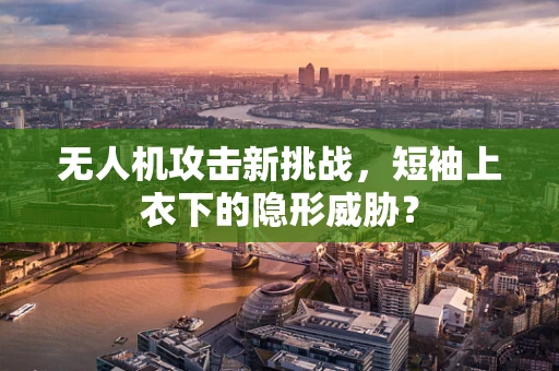 无人机攻击新挑战，短袖上衣下的隐形威胁？