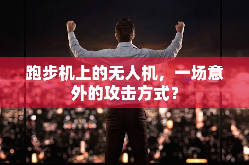 跑步机上的无人机，一场意外的攻击方式？