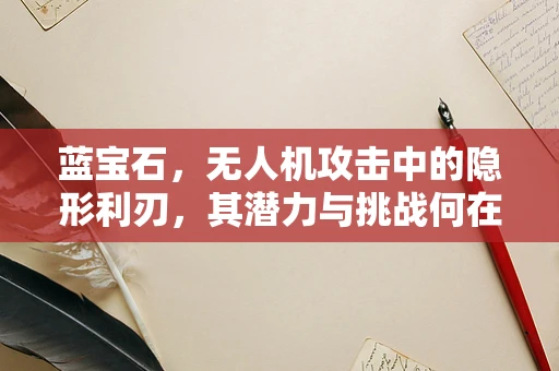 蓝宝石，无人机攻击中的隐形利刃，其潜力与挑战何在？