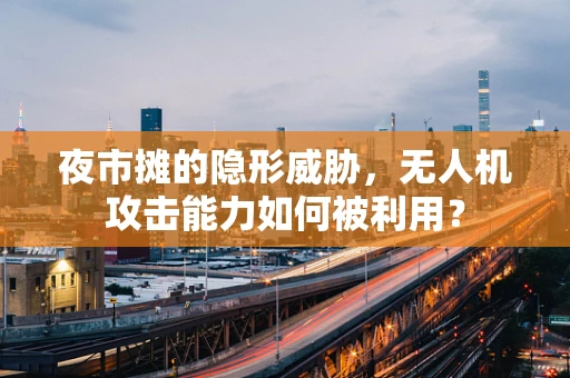 夜市摊的隐形威胁，无人机攻击能力如何被利用？