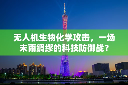 无人机生物化学攻击，一场未雨绸缪的科技防御战？