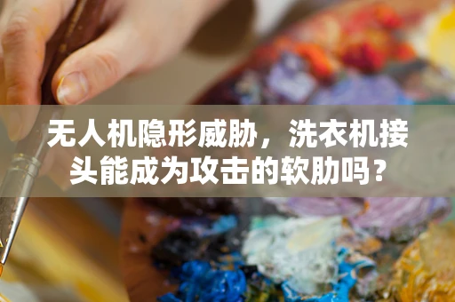 无人机隐形威胁，洗衣机接头能成为攻击的软肋吗？