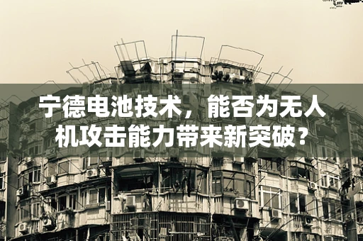 宁德电池技术，能否为无人机攻击能力带来新突破？