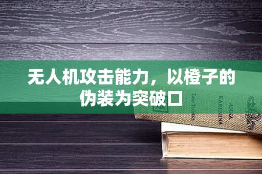 无人机攻击能力，以橙子的伪装为突破口