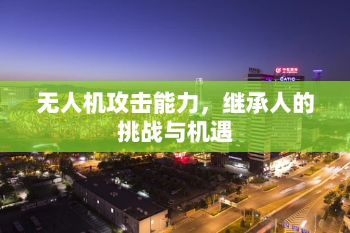 无人机攻击能力，继承人的挑战与机遇
