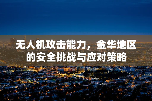 无人机攻击能力，金华地区的安全挑战与应对策略