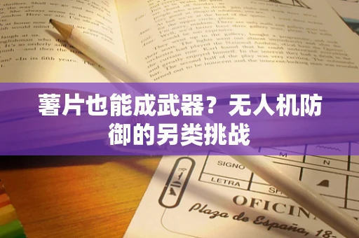 薯片也能成武器？无人机防御的另类挑战