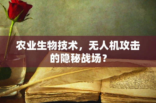 农业生物技术，无人机攻击的隐秘战场？
