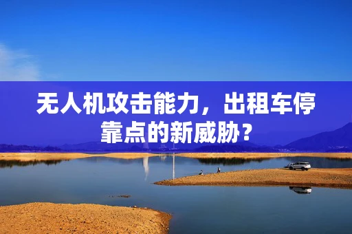 无人机攻击能力，出租车停靠点的新威胁？