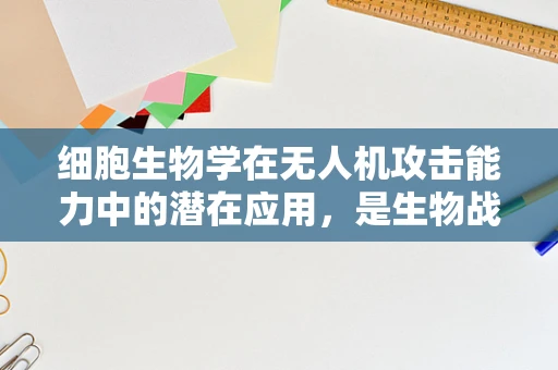 细胞生物学在无人机攻击能力中的潜在应用，是生物战的新前线吗？