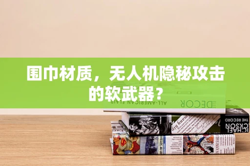 围巾材质，无人机隐秘攻击的软武器？