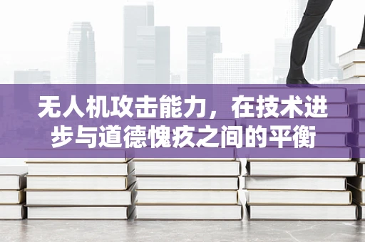 无人机攻击能力，在技术进步与道德愧疚之间的平衡