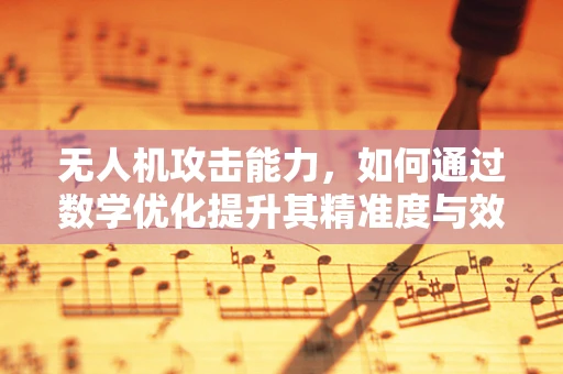 无人机攻击能力，如何通过数学优化提升其精准度与效率？