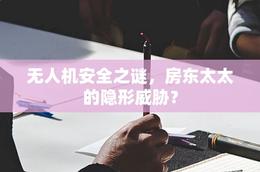 无人机安全之谜，房东太太的隐形威胁？