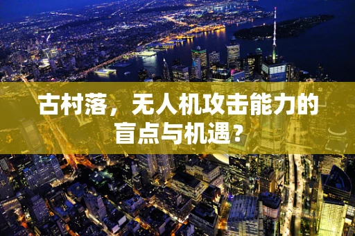 古村落，无人机攻击能力的盲点与机遇？