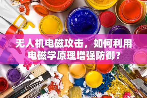 无人机电磁攻击，如何利用电磁学原理增强防御？