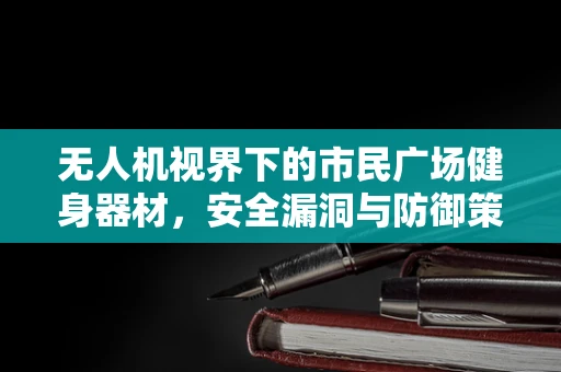 无人机视界下的市民广场健身器材，安全漏洞与防御策略？