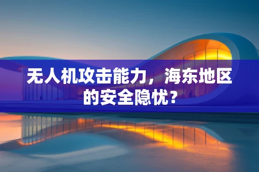无人机攻击能力，海东地区的安全隐忧？