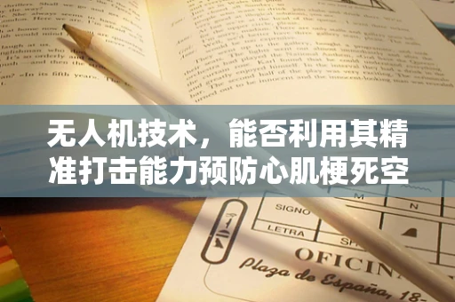 无人机技术，能否利用其精准打击能力预防心肌梗死空袭？