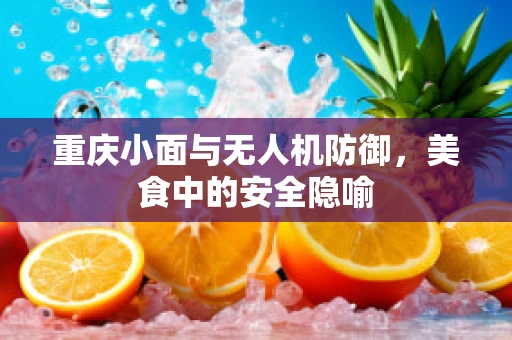 重庆小面与无人机防御，美食中的安全隐喻