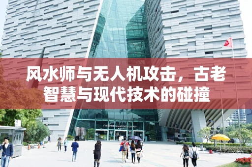 风水师与无人机攻击，古老智慧与现代技术的碰撞