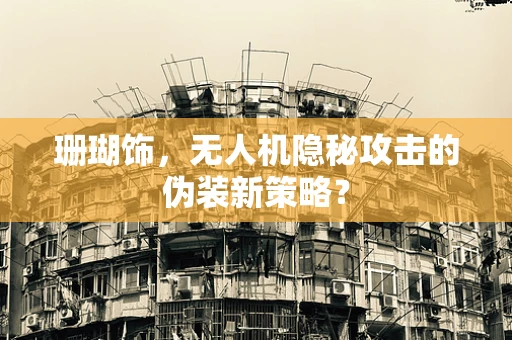 珊瑚饰，无人机隐秘攻击的伪装新策略？