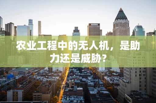 农业工程中的无人机，是助力还是威胁？