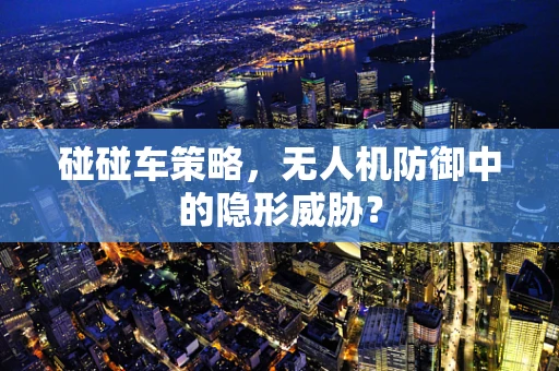 碰碰车策略，无人机防御中的隐形威胁？