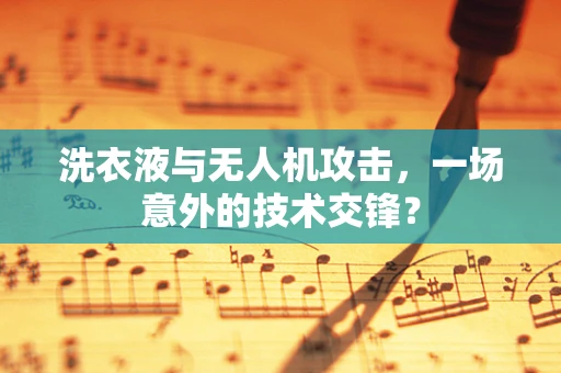 洗衣液与无人机攻击，一场意外的技术交锋？