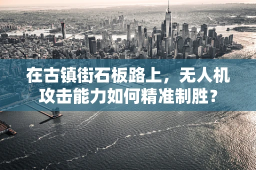 在古镇街石板路上，无人机攻击能力如何精准制胜？