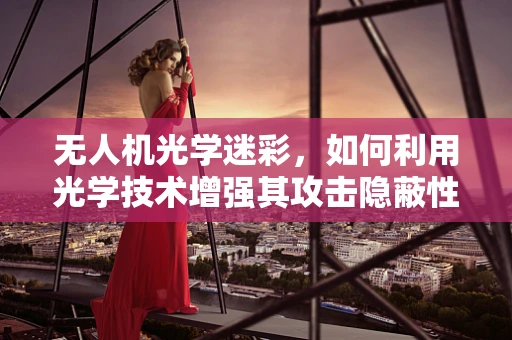 无人机光学迷彩，如何利用光学技术增强其攻击隐蔽性？