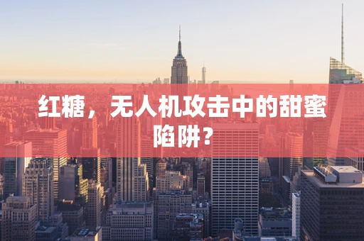红糖，无人机攻击中的甜蜜陷阱？