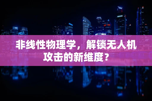 非线性物理学，解锁无人机攻击的新维度？