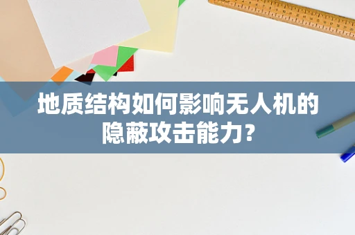 地质结构如何影响无人机的隐蔽攻击能力？