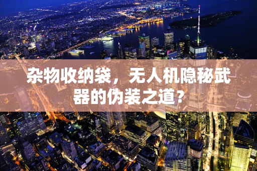 杂物收纳袋，无人机隐秘武器的伪装之道？
