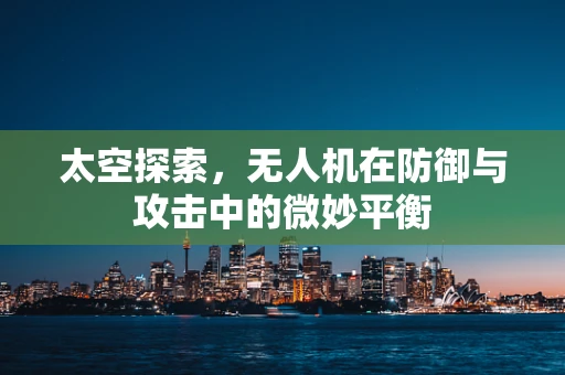太空探索，无人机在防御与攻击中的微妙平衡