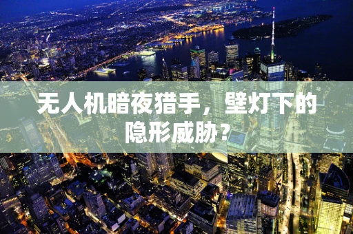无人机暗夜猎手，壁灯下的隐形威胁？