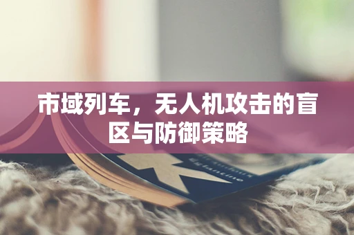 市域列车，无人机攻击的盲区与防御策略